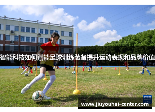 智能科技如何赋能足球训练装备提升运动表现和品牌价值