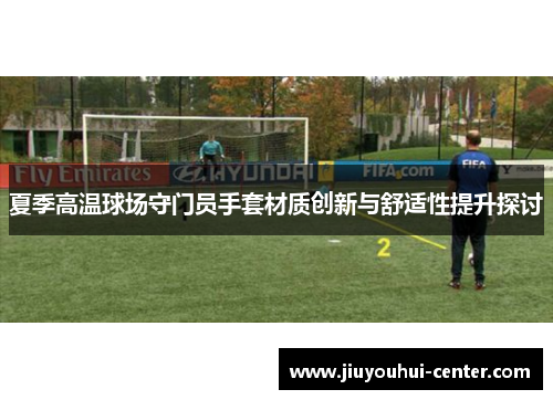 夏季高温球场守门员手套材质创新与舒适性提升探讨